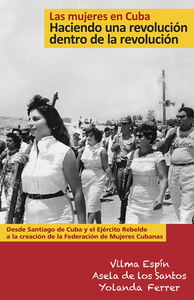 Las Mujeres En Cuba: Haciendo Una Revolución Dentro de la Revolución: de Santiago de Cuba Y El Ejército Rebelde a la Creación de la Federación de Muje by Yolanda Ferrer, Vilma Espin, Asela de Los Santos