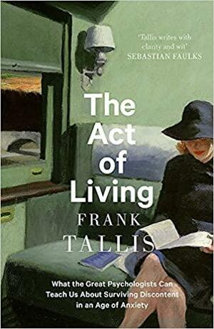 The Act of Living: What the Great Psychologists Can Teach Us about Surviving Discontent in an Age of Anxiety by Frank Tallis