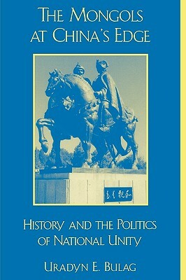 The Mongols at China's Edge: History and the Politics of National Unity by Uradyn E. Bulag