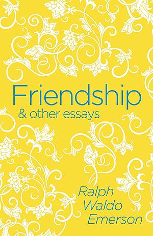 Friendship &amp; Other Essays by Ralph Waldo Emerson