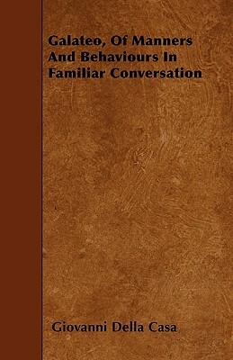 Galateo, Of Manners And Behaviours In Familiar Conversation by Giovanni Della Casa