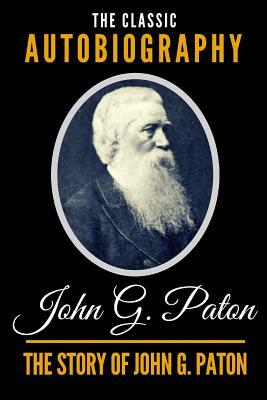 The Story of John G. Paton - The Classic Autobiography of John G. Paton by James Paton