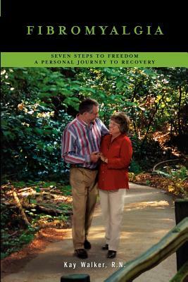 Fibromyalgia: Seven Steps To Freedom A Personal Journey To Recovery by Kay Walker