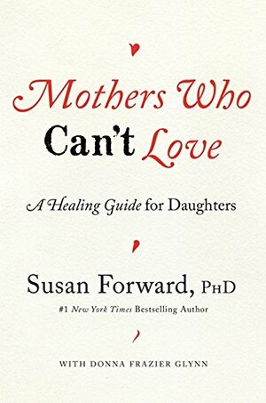 Mothers Who Can't Love: A Healing Guide for Daughters by Susan Forward