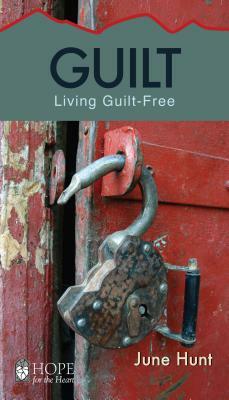 Guilt [June Hunt Hope for the Heart]: Living Guilt Free by June Hunt