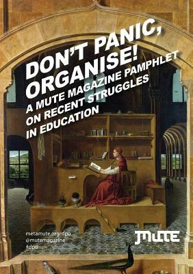 Don't Panic, Organise! a Mute Magazine Pamphlet on Recent Struggles in Education by George Caffentzis, Sandra Morgan, B&r
