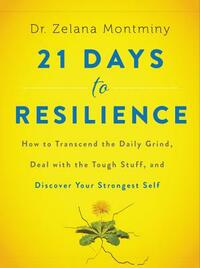 21 Days to Resilience: How to Transcend the Daily Grind, Deal with the Tough Stuff, and Discover Your Strongest Self by Zelana Montminy