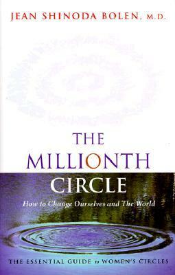 The Millionth Circle: How to Change Ourselves and the World. The Essential Guide to Women's Circles by Jean Shinoda Bolen
