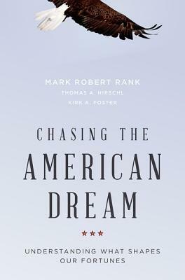 Chasing the American Dream: Understanding What Shapes Our Fortunes by Thomas A. Hirschl, Kirk A. Foster, Mark Robert Rank