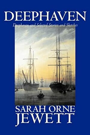 Deephaven and Selected Stories and Sketches by Sarah Orne Jewett, Fiction, Romance, Literary by Sarah Orne Jewett