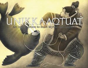 Unikkaaqtuat: An Introduction to Inuit Myths and Legends by 