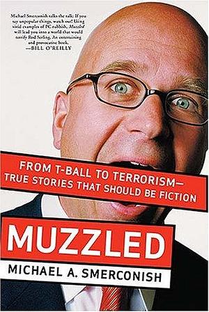 Muzzled: From T-Ball to Terrorism--True Stories That Should Be Fiction by Michael A. Smerconish, Michael A. Smerconish