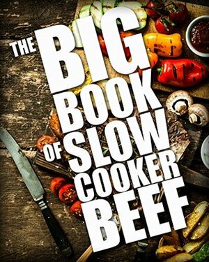 The BIG BOOK of Slow Cooker Beef (Crock Pot BEEF Recipes, Crockpot cookbook, slow cooker beef recipes 1) by Martha Williams