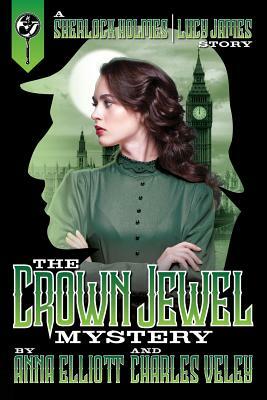 The Crown Jewel Mystery: A Sherlock Holmes and Lucy James Story by Anna Elliott, Charles Veley