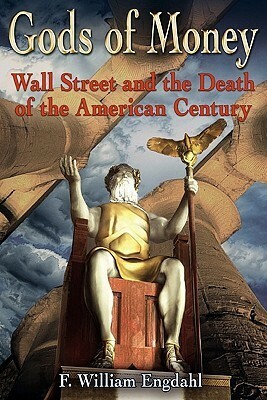 Gods of Money: Wall Street and the Death of the American Century by F. William Engdahl