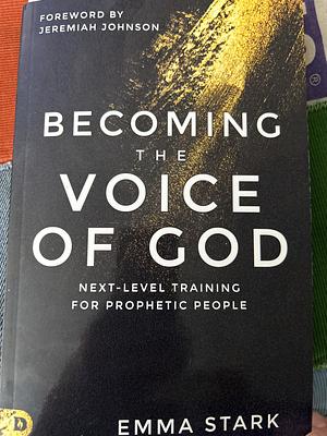 Becoming the Voice of God: Next-Level Training for Prophetic People by Emma Stark