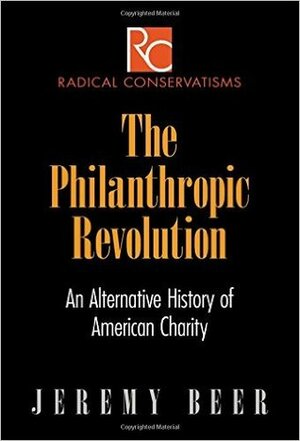 The Philanthropic Revolution: An Alternative History of American Charity (Radical Conservatisms) by Jeremy Beer