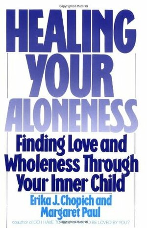 Healing Your Aloneness: Finding Love and Wholeness Through Your Inner Child by Margaret Paul, Erika J. Chopich