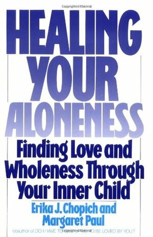 Healing Your Aloneness: Finding Love and Wholeness Through Your Inner Child by Erika J. Chopich, Margaret Paul