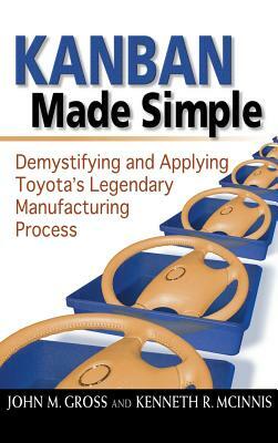 Kanban Made Simple: Demystifying and Applying Toyota's Legendary Manufacturing Process by Kenneth R. McInnis, John M. Gross