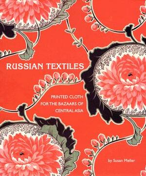 Russian Textiles: Printed Cloth for the Bazaars of Central Asia by Susan Meller