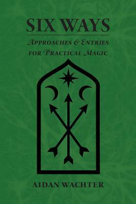 Six Ways: Approaches & Entries for Practical Magic by Jenn Zahrt, Aidan Wachter