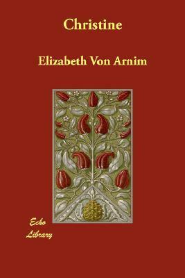 Christine by Elizabeth von Arnim, Alice Cholmondeley