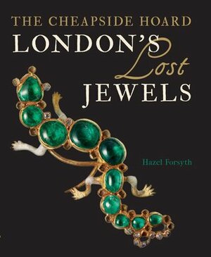 London's Lost Jewels: The Cheapside Hoard by Hazel Forsyth