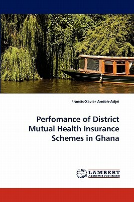 Perfomance of District Mutual Health Insurance Schemes in Ghana by Francis-Xavier Andoh-Adjei