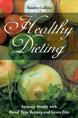 Healthy Dieting: Increase Health with Blood Type Recipes and Grain Free by Sandra Collins, Roberts Rachel