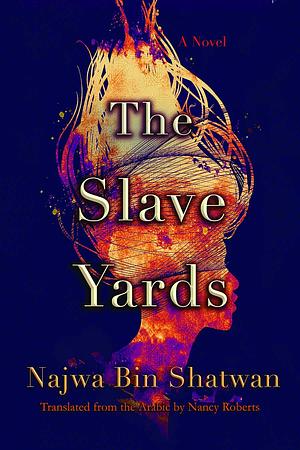 The Slave Yards: A Novel by Najwa bin Shatwan, Nancy Roberts