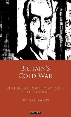 Britain's Cold War: Culture, Modernity and the Soviet Threat by Nicholas Barnett