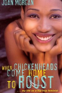 When Chickenheads Come Home to Roost: A Hip-Hop Feminist Breaks It Down by Joan Morgan