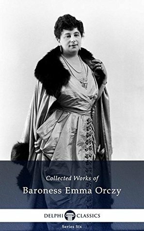 Collected Works of Baroness Emma Orczy by Baroness Orczy