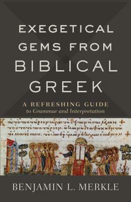 Exegetical Gems from Biblical Greek: A Refreshing Guide to Grammar and Interpretation by Benjamin L. Merkle