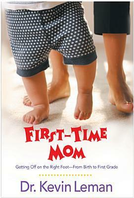 First Time Mom: Getting Off On The Right FootFrom Birth To First Grade by Kevin Leman