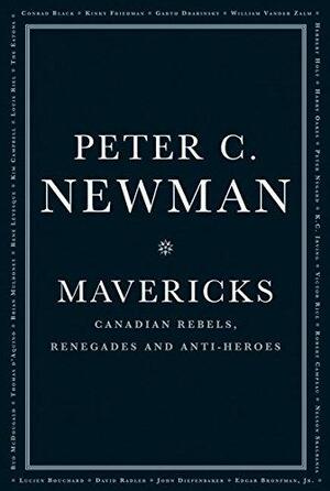 Mavericks: Canadian Rebels, Renegades and Antiheroes by Peter C. Newman