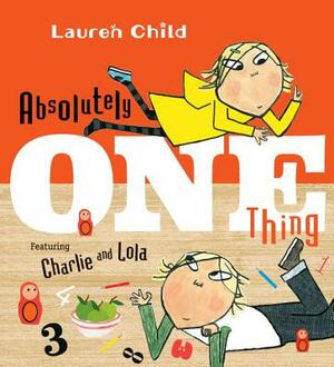 Absolutely One Thing: Featuring Charlie and Lola by Lauren Child