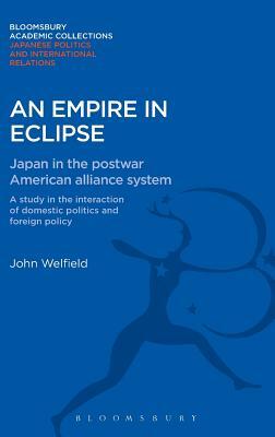 An Empire in Eclipse: Japan in the Post-War American Alliance System: A Study in the Interraction of Domestic Politics and Foreign Policy by John Welfield