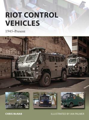 Riot Control Vehicles: 1945-Present by Chris McNab