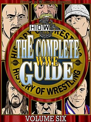 The Complete WWE Guide Volume Six by Dan Hey, Arnold Furious, Bob Dahlstrom, Benjamin Richardson, James Dixon, Justin Henry, Lee Maughan