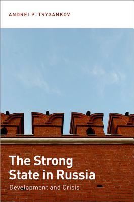 The Strong State in Russia: Development and Crisis by Andrei P. Tsygankov