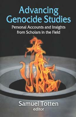 Advancing Genocide Studies: Personal Accounts and Insights from Scholars in the Field by Samuel Totten