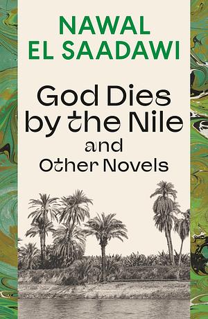 God Dies by the Nile and Other Novels by Nawal El Saadawi