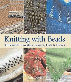 Knitting with Beads: 30 Beautiful Sweaters, Scarves, Hats &amp; Gloves by Jane Davis