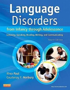 Language Disorders from Infancy through Adolescence: Listening, Speaking, Reading, Writing, and Communicating by Rhea Paul, Rhea Paul, Courtenay Norbury