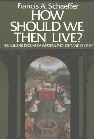 How Should We Then Live? The Rise and Decline of Western Thought and Culture by Francis A. Schaeffer