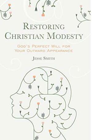 Restoring Christian Modesty: God's Perfect Will for Your Outward Appearance by Jesse Smith