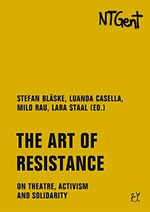 The Art of Resistance: On Theatre, Activism and Solidarity by Aminata Demba, Yoonis Osman Nuur, Veridiana Zurita, Robert Menasse, Luanda Casella, Prince Kihangi, Hendrik Schoukens, Stefan Bläske, Daniel Lima, Yvan Sagnet, Maria Lucia Cruz Correia, Douglas Estevam da Silva, Daniel Fagus Kairoz, Harald Welzer, Marc-Antoine Vumilia, Ulrike Guérot, Béatrice Delvaux, Ogutu Muraya, Dalilla Hermans, Milo Rau, Brunilda Pali, Lara Staal, Heleen Debeuckelaere, Colette Braeckman