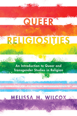 Queer Religiosities: An Introduction to Queer and Transgender Studies in Religion by Melissa M. Wilcox